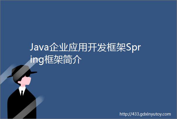 Java企业应用开发框架Spring框架简介
