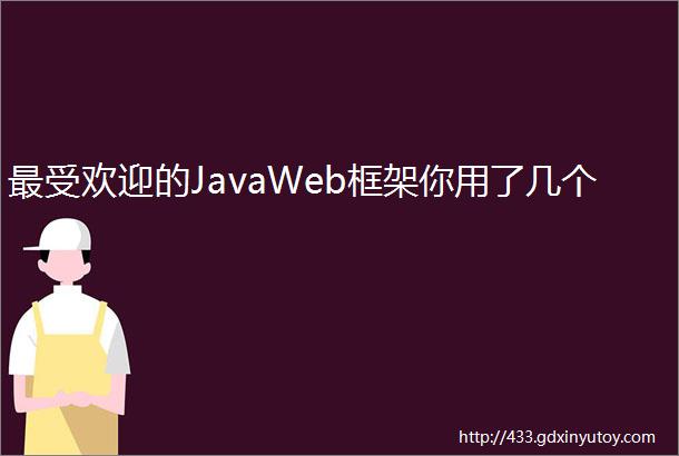 最受欢迎的JavaWeb框架你用了几个