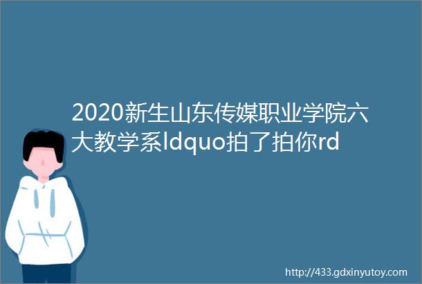 2020新生山东传媒职业学院六大教学系ldquo拍了拍你rdquo